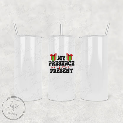 My Presence is your Present Tumbler [Multiple Styles!]