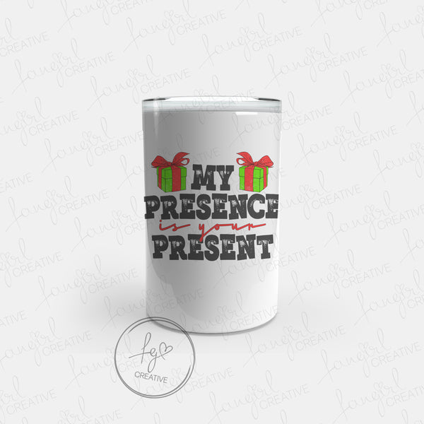 My Presence is your Present Tumbler [Multiple Styles!]